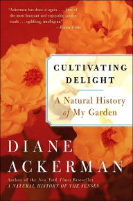 Title: Cultivating Delight: A Natural History of My Garden, Author: Diane Ackerman