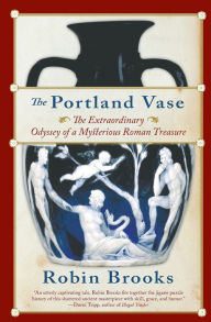 Title: The Portland Vase: The Extraordinary Odyssey of a Mysterious Roman Treasure, Author: Robin Brooks
