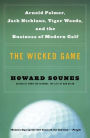 The Wicked Game: Arnold Palmer, Jack Nicklaus, Tiger Woods, and the Business of Modern Golf