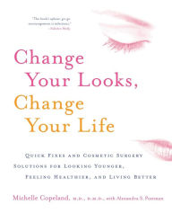 Title: Change Your Looks, Change Your Life: Quick Fixes and Cosmetic Surgery Solutions for Looking Younger, Feeling Healthier, and Living Better, Author: Michelle Copeland