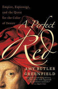 Title: A Perfect Red: Empire, Espionage, and the Quest for the Color of Desire, Author: Amy Butler Greenfield