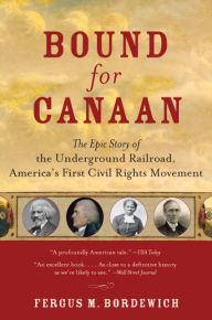 Title: Bound for Canaan: The Epic Story of the Underground Railroad, America's First Civil Rights Movement, Author: Fergus Bordewich