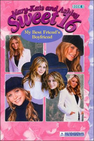 Mary-Kate and Ashley Sweet 16: My Best Friend's Boyfriend (Mary-Kate and Ashley Sweet 16 Series #6)