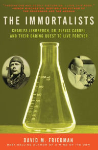 Title: The Immortalists: Charles Lindbergh, Dr. Alexis Carrel, and Their Daring Quest to Live Forever, Author: David M. Friedman