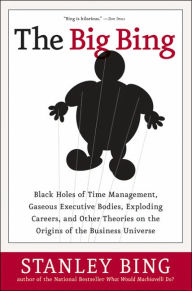 Title: The Big Bing: Black Holes of Time Management, Gaseous Executive Bodies, Exploding Careers, and Other Theories on the Origins of the Business Universe, Author: Stanley Bing