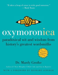 Title: Oxymoronica: Paradoxical Wit and Wisdom from History's Greatest Wordsmiths, Author: Mardy Grothe