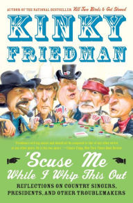Title: 'Scuse Me while I Whip This Out: Reflections on Country Singers, Presidents, and Other Troublemakers, Author: Kinky Friedman