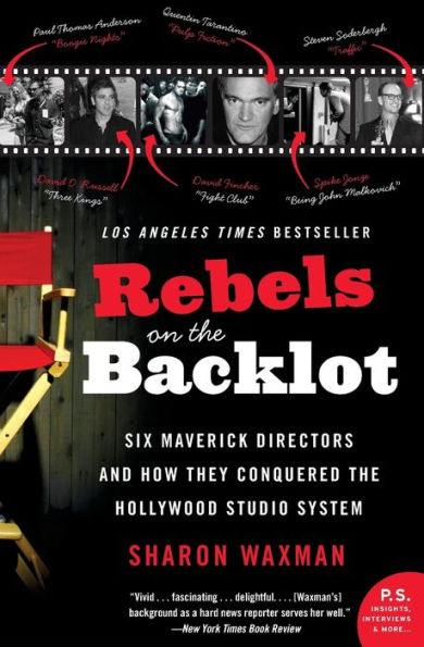 Rebels on the Backlot: Six Maverick Directors and How They Conquered the Hollywood Studio System