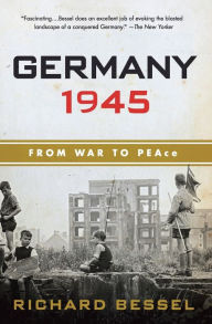 Title: Germany 1945: From War to Peace, Author: Richard Bessel