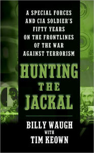 Title: Hunting the Jackal: A Special Forces and CIA Soldier's Fifty Years on the Frontlines of the War Against Terrorism, Author: Billy Waugh