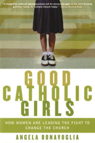 Title: Good Catholic Girls: How Women Are Leading the Fight to Change the Church, Author: Angela Bonavoglia