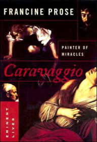 Title: Caravaggio: Painter of Miracles, Author: Francine Prose