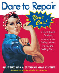 Title: Dare To Repair Your Car: A Do-It-Herself Guide to Maintenance, Safety, Minor Fix-Its, and Talking Shop, Author: Julie Sussman