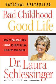 Title: Bad Childhood--Good Life: How to Blossom and Thrive in Spite of an Unhappy Childhood, Author: Dr. Laura Schlessinger