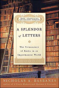 Title: A Splendor of Letters: The Permanence of Books in an Impermanent World, Author: Nicholas A Basbanes