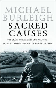 Sacred Causes: The Clash of Religion and Politics, from the Great War to the War on Terror