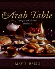 Title: The Arab Table: Recipes and Culinary Traditions, Author: May Bsisu