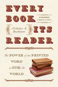 Title: Every Book Its Reader: The Power of the Printed Word to Stir the World, Author: Nicholas A Basbanes