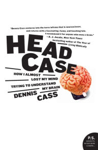 Title: Head Case: How I Almost Lost My Mind Trying to Understand My Brain, Author: Dennis Cass
