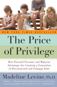 Title: The Price of Privilege: How Parental Pressure and Material Advantage Are Creating a Generation of Disconnected and Unhappy Kids, Author: Madeline Levine PhD