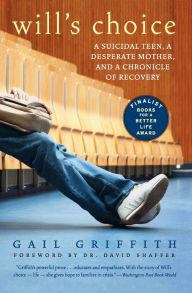 Title: Will's Choice: A Suicidal Teen, a Desperate Mother, and a Chronicle of Recovery, Author: Gail Griffith