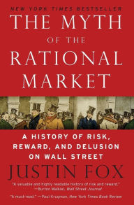 Title: The Myth of the Rational Market: A History of Risk, Reward, and Delusion on Wall Street, Author: Justin Fox