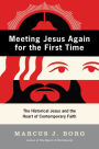 Meeting Jesus Again for the First Time: The Historical Jesus and the Heart of Contemporary Faith