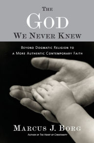 Title: The God We Never Knew: Beyond Dogmatic Religion to a More Authenthic Contemporary Faith, Author: Marcus J. Borg