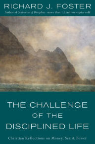 Title: The Challenge of the Disciplined Life: Christian Reflections on Money, Sex, and Power, Author: Richard J. Foster
