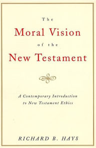 Title: The Moral Vision of the New Testament: Community, Cross, New CreationA Contemporary Introduction to New Testament Ethic, Author: Richard Hays