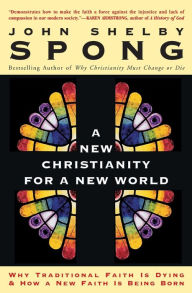 Title: A New Christianity for a New World: Why Traditional Faith is Dying & How a New Faith is Being Born, Author: John Shelby Spong