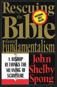 Title: Rescuing the Bible from Fundamentalism: A Bishop Rethinks the Meaning of Scripture, Author: John Shelby Spong