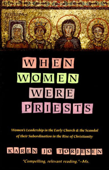 When Women Were Priests: Women's Leadership in the Early Church and the Scandal of Their Subordination in