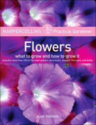 Title: HarperCollins Practical Gardener: Flowers: What to Grow and How to Grow It, Author: Alan Toogood