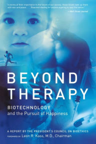 Title: Beyond Therapy: Biotechnology and the Pursuit of Happiness, Author: Leon Kass MD
