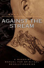 Against the Stream: A Buddhist Manual for Spiritual Revolutionaries