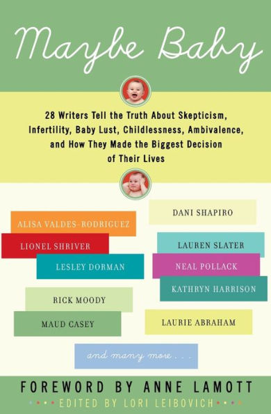 Maybe Baby: 28 Writers Tell the Truth About Skepticism, Infertility, Baby Lust, Childlessness, Ambivalence, and How They Made the Biggest Decision of Their Lives