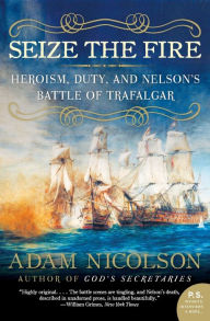 Title: Seize the Fire: Heroism, Duty, and Nelson's Battle of Trafalgar, Author: Adam Nicolson