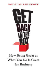 Title: Get Back in the Box: How Being Great at What You Do Is Great for Business, Author: Douglas Rushkoff