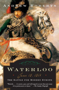 Title: Waterloo: June 18, 1815: The Battle for Modern Europe, Author: Andrew Roberts