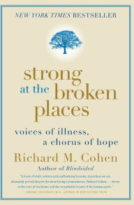 Title: Strong at the Broken Places: Voices of Illness, a Chorus of Hope, Author: Richard M. Cohen