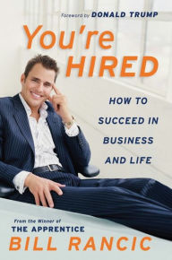 Title: You're Hired: How to Succeed in Business and Life from the Winner of The Apprentice, Author: Bill Rancic