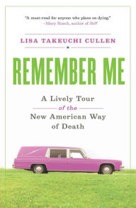 Title: Remember Me: A Lively Tour of the New American Way of Death, Author: Lisa Takeuchi Cullen