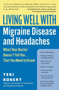 Living Well with Migraine Disease and Headaches: What Your Doctor Doesn't Tell You...That You Need to Know
