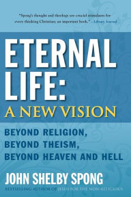 Title: Eternal Life: A New Vision: Beyond Religion, Beyond Theism, Beyond Heaven and Hell, Author: John Shelby Spong