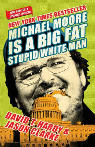 Title: Michael Moore Is a Big Fat Stupid White Man, Author: David T. Hardy