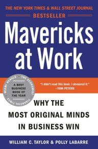 Title: Mavericks at Work: Why the Most Original Minds in Business Win, Author: William C. Taylor