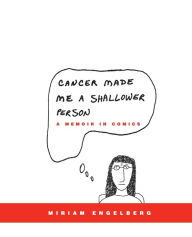 Title: Cancer Made Me a Shallower Person: A Memoir in Comics, Author: Miriam Engelberg
