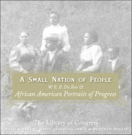 Title: A Small Nation of People: W. E. B. Du Bois and African American Portraits of Progress, Author: David Levering Lewis