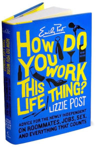 How Do You Work This Life Thing?: Advice for the Newly Independent on Roommates, Jobs, Sex, and Everything That Counts